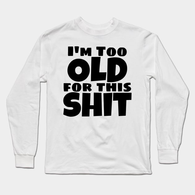 I'm Too Old For This Shit. Funny Sarcastic Old Age, Getting Older, Birthday Saying Long Sleeve T-Shirt by That Cheeky Tee